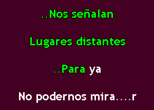 ..Nos serialan
Lugares distantes

..Para ya

No podernos mira....r