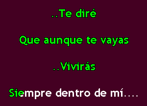 ..Te dire3
Que aunque te vayas

..Viviras

Siempre dentro de m1'....