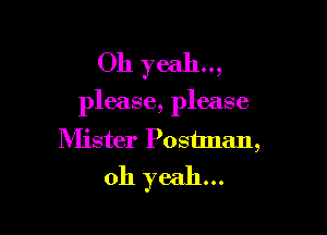 Oh yeah..,

please, please

Mister Postman,
oh yeah...