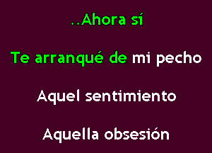 ..Ahora 51'
Te arranque' de mi pecho

Aquel sentimiento

Aquella obsesi6n
