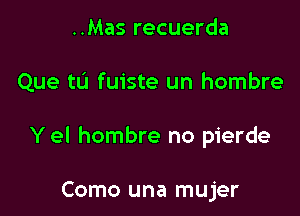 ..Mas recuerda

Que tL'J fuiste un hombre

Y el hombre no pierde

Como una mujer
