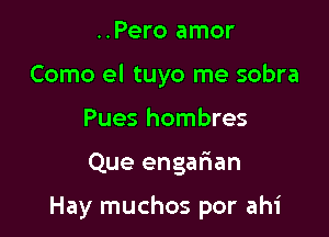 ..Pero amor
Como el tuyo me sobra
Pues hombres

Que engafian

Hay muchos por ahi