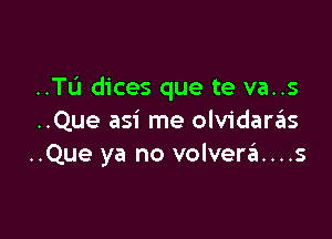 ..TL'I dices que te va..s

..Que asi me olvidaras
..Que ya no volverzEI....s