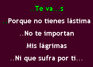 ..Te va...s
..Porque no tienes lastima
..No te importan

Mis Iagrimas

..Ni que sufra por ti...