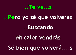 ..Te va...s
..Pero yo sc'e que volveriis
..Buscando

Mi calor vendrzEIs

..SGE bien que volvera....s