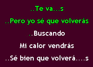 ..Te va...s
..Pero yo sc'e que volveriis
..Buscando

Mi calor vendrzEIs

..SGE bien que volvera....s