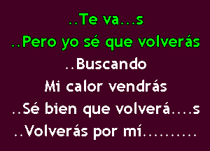 ..Te va...s
..Pero yo sc'e que volveriis
..Buscando

Mi calor vendrzils
..5 bien que volverzEI....s
..Volveras por mi ..........