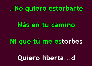 ..No quiero estorbarte

Mas en tu camino

Ni que tu me estorbes

Quiero liberta. . .d