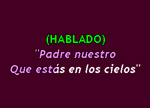 (HABLADO)

Padre nuestro
Que estds en (05 cieios