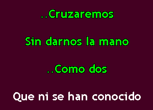 ..Cruzaremos
Sin darnos la mano

..Como dos

Que m' se han conocido