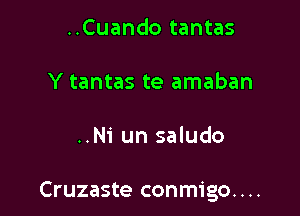 ..Cuando tantas
Y tantas te amaban

..N1' un saludo

Cruzaste conmigo....