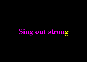 Sing out strong