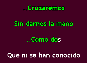 ..Cruzaremos
Sin darnos la mano

..Como dos

Que m' se han conocido