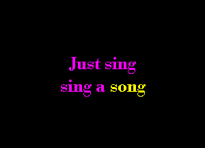 Just sing

sing a song
