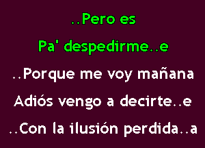 ..Pero es
Pa' despedirme..e
..Porque me voy mar'iana
Adi6s vengo a decirte..e

..Con la ilusic'm perdida..a