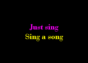 Just sing

Sing a song