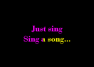 Just sing

Sing a song...