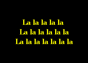 La la la la la
La la la. la la la
La la la. la la la la

g