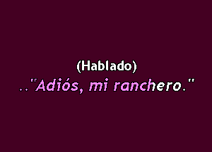 (Hablado)

..Adicis, mi ranchero. 