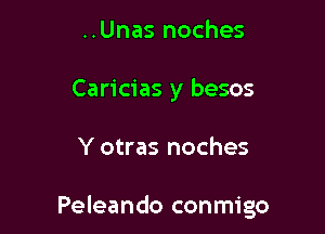 ..Unas noches
Caricias y besos

Y otras noches

Peleando conmigo