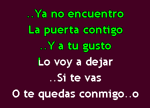 ..Ya no encuentro
La puerta contigo
..Y a tu gusto

Lo voy a dejar
..Si te vas
O te quedas conmigo..o