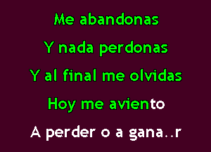 Me abandonas
Y nada perdonas
Y al final me olvidas

Hoy me aviento

A perder o a gana..r