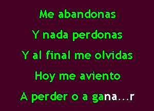 Me abandonas
Y nada perdonas
Y al final me olvidas

Hoy me aviento

A perder o a gana...r
