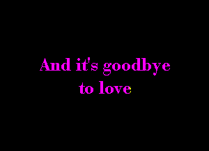 And it's goodbye

to love