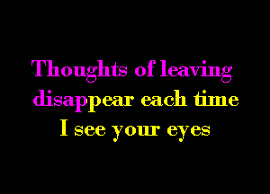 Thoughts of leaving
disappear each time
I see your eyes