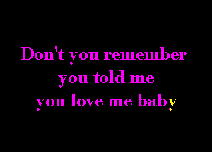 Don't you remember
you told me

you love me baby