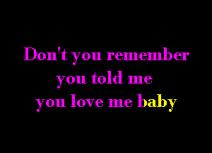 Don't you remember
you told me

you love me baby