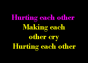 Hurting each other
Making each

other cry
Hurting each other