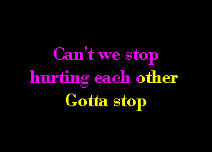 Can't we stop

hurting each other
Goth stop