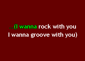 ..(I wanna rock with you

I wanna groove with you)