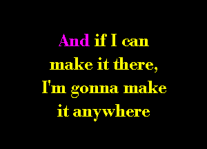 Andiflcan

make it there,
I'm gonna make
it anywhere