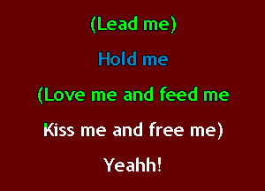(Lead me)

(Love me and feed me

Kiss me and free me)

Yeahh!