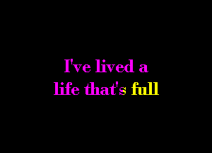 I've lived a

life that's full