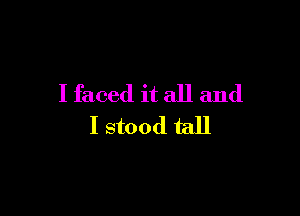I faced it all and

I stood tall