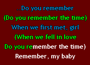 (Do you remember the time)

(When we fell in love
Do you remember the time)
Remember, my baby