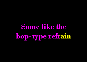 Some like the

bop-type refrain