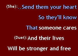 (Sher. .Send them your heart
So they'll know
That someone cares

(Duet)rAnd their lives

Will be stronger and free