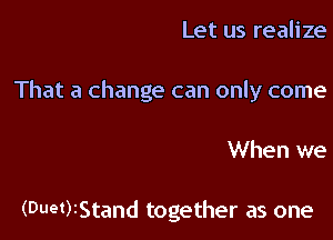 Let us realize

That a change can only come

When we

(Duet)tStand together as one