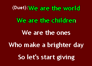 (Duet)2We are the world
We are the children

We are the ones

Who make a brighter day

So let's start giving
