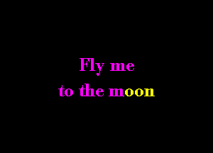 Fly me

to the moon