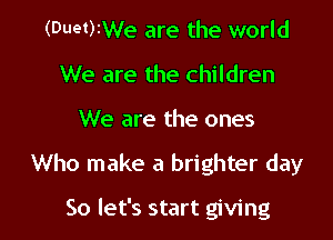 (Duet)2We are the world
We are the children

We are the ones

Who make a brighter day

So let's start giving