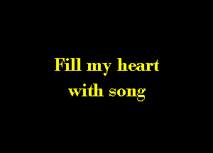 Fill my heart

with song