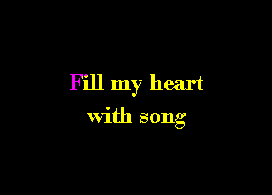 Fill my heart

with song