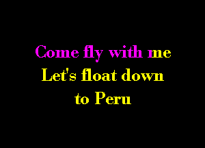 Come fly With me

Let's float down
to Peru