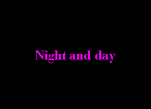 Night and day