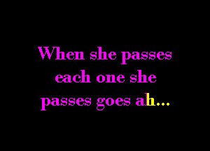 When she passes

each one she
passes goes ah...